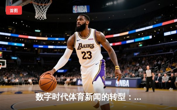 数字时代体育新闻的转型：从信息传递到情感共鸣的深度探索