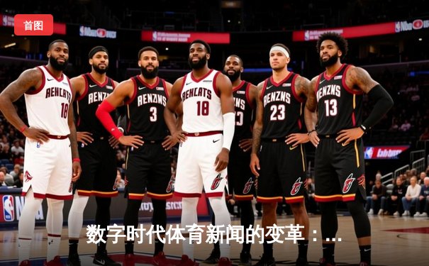 数字时代体育新闻的变革：从信息传播到沉浸式体验