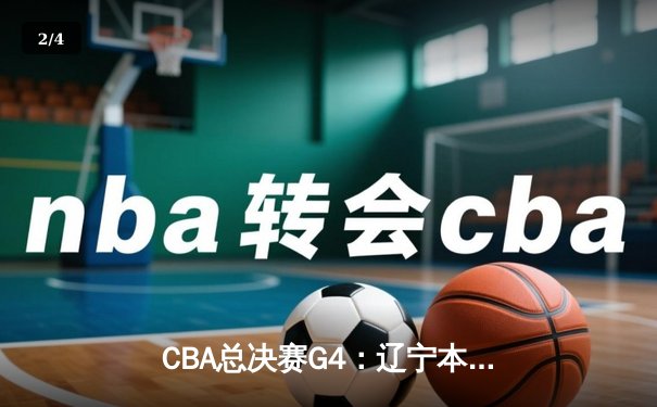 CBA总决赛G4：辽宁本钢客场逆转新疆伊力特，3-1夺赛点 - 2