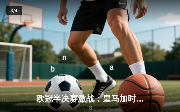 欧冠半决赛激战：皇马加时逆转拜仁，本泽马帽子戏法锁定决赛席位 - 3