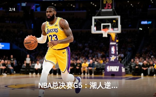 NBA总决赛G5：湖人逆风翻盘，詹姆斯40+三双锁定天王山 - 2