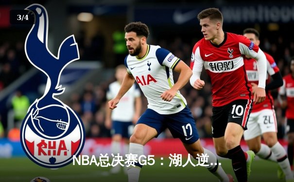 NBA总决赛G5：湖人逆风翻盘，詹姆斯40+三双锁定天王山 - 3