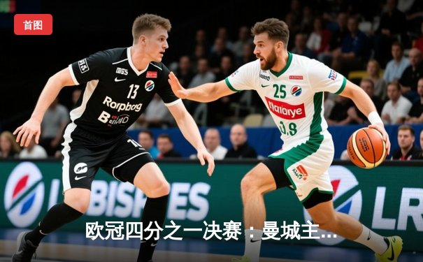 欧冠四分之一决赛：曼城主场4-2逆转巴黎，德布劳内双响主宰比赛