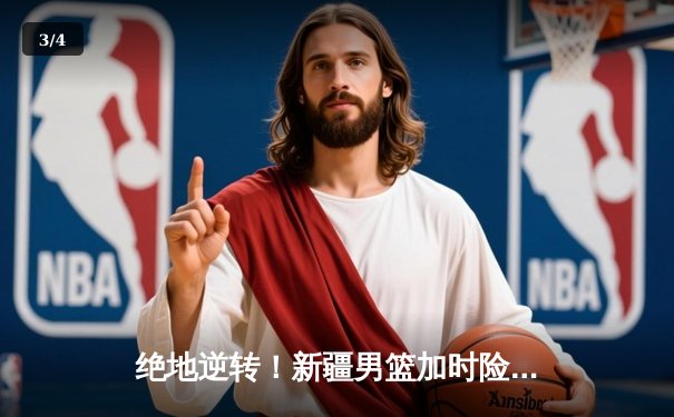 绝地逆转！新疆男篮加时险胜广东，阿不都沙拉木35+12主宰生死时刻 - 3