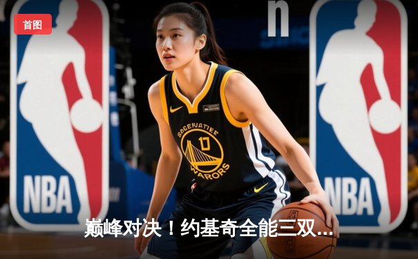 巅峰对决！约基奇全能三双难救主，森林狼抢七大胜掘金挺进西决