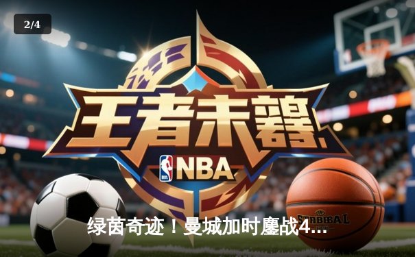 绿茵奇迹！曼城加时鏖战4-3逆转皇马，德布劳内绝杀定乾坤 - 2