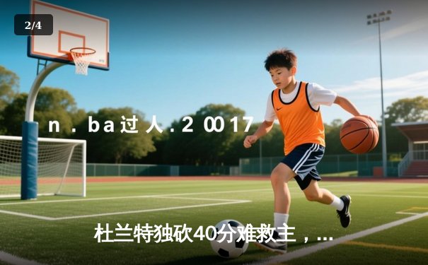 杜兰特独砍40分难救主，勇士加时险胜太阳延续连胜 - 2