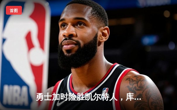 勇士加时险胜凯尔特人，库里狂砍43分率队完成17分逆转