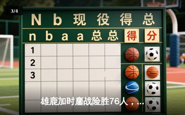 雄鹿加时鏖战险胜76人，字母哥32+11+7主宰关键时刻 - 3