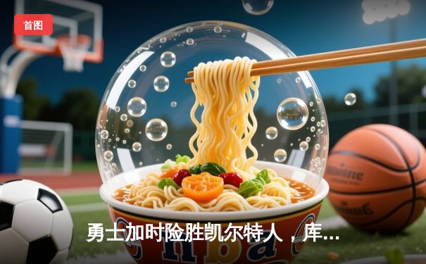 勇士加时险胜凯尔特人，库里狂砍43分率队完成20分逆转