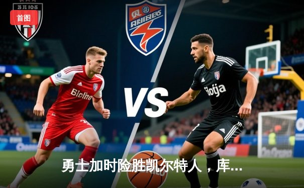 勇士加时险胜凯尔特人，库里狂砍43分率队完成17分逆转