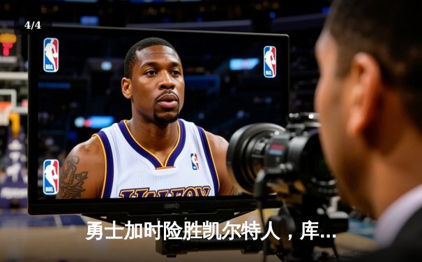 勇士加时险胜凯尔特人，库里狂砍43分率队完成17分逆转 - 4