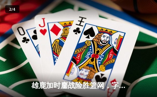雄鹿加时鏖战险胜篮网，字母哥44分主宰关键时刻 - 2
