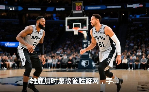 雄鹿加时鏖战险胜篮网，字母哥44分主宰关键时刻 - 3