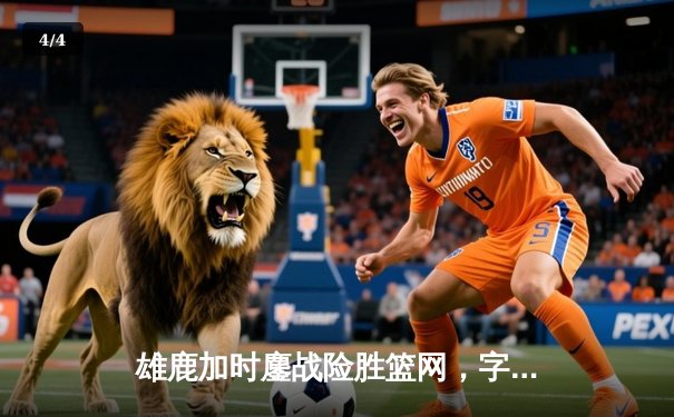 雄鹿加时鏖战险胜篮网，字母哥44分主宰关键时刻 - 4