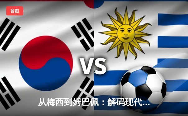 从梅西到姆巴佩：解码现代足球商业帝国的权力更迭与资本博弈