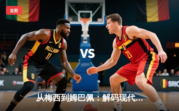 从梅西到姆巴佩：解码现代足球商业帝国的权力更迭与资本博弈