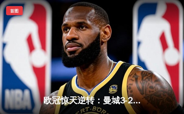 欧冠惊天逆转：曼城3-2绝杀拜仁，哈兰德双响创纪录