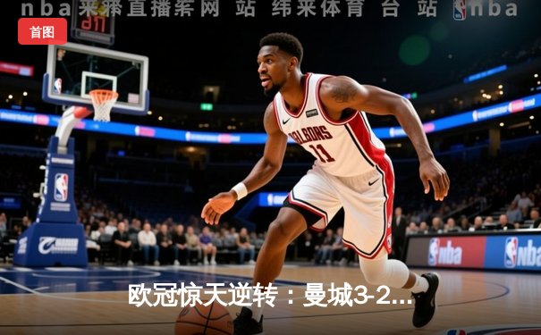欧冠惊天逆转：曼城3-2绝杀拜仁，哈兰德双响创纪录