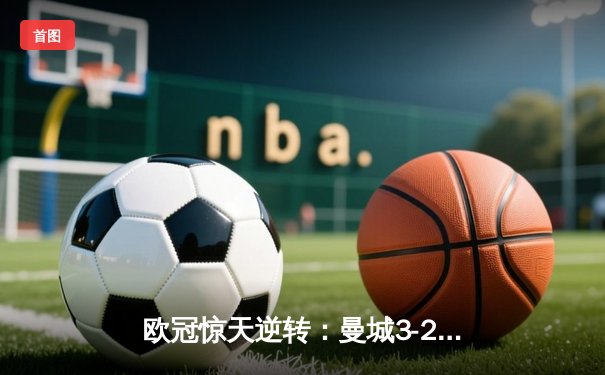 欧冠惊天逆转：曼城3-2绝杀拜仁，哈兰德双响创纪录