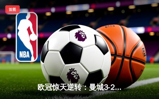 欧冠惊天逆转：曼城3-2绝杀拜仁，哈兰德双响创纪录