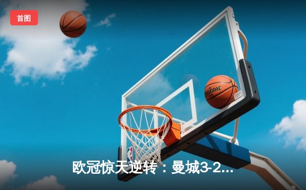 欧冠惊天逆转：曼城3-2绝杀拜仁，哈兰德双响创纪录