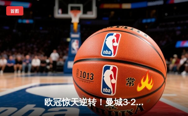 欧冠惊天逆转！曼城3-2绝杀拜仁，哈兰德双响创纪录