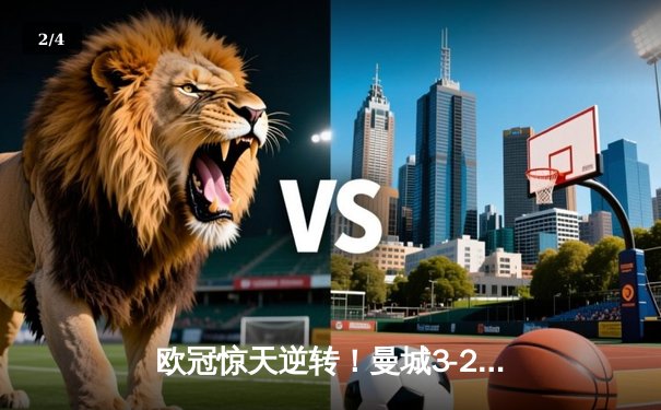 欧冠惊天逆转！曼城3-2绝杀拜仁，哈兰德双响创纪录 - 2