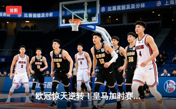 欧冠惊天逆转！皇马加时赛3-2绝杀拜仁，维尼修斯传射建功