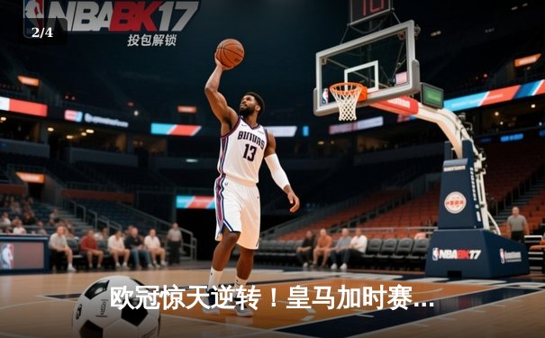 欧冠惊天逆转！皇马加时赛3-2绝杀拜仁，维尼修斯传射建功 - 2