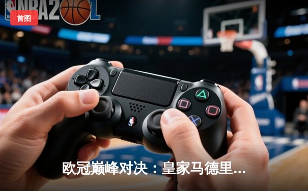 欧冠巅峰对决：皇家马德里加时赛3-2逆转拜仁慕尼黑，维尼修斯绝杀封神