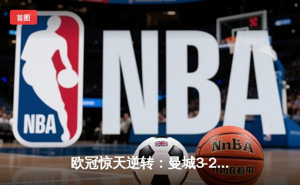 欧冠惊天逆转：曼城3-2绝杀拜仁，哈兰德双响创纪录